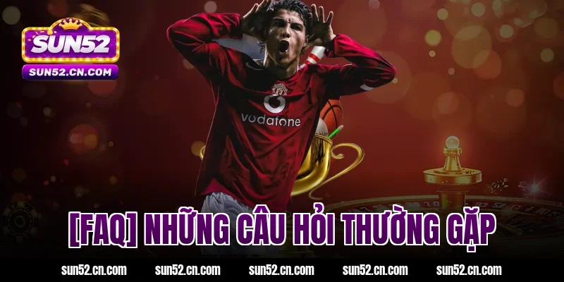 [FAQ] Những câu hỏi thường gặp tại Sun52