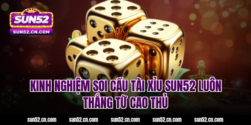 Kinh nghiệm soi cầu tài xỉu SUN52 luôn thắng từ cao thủ
