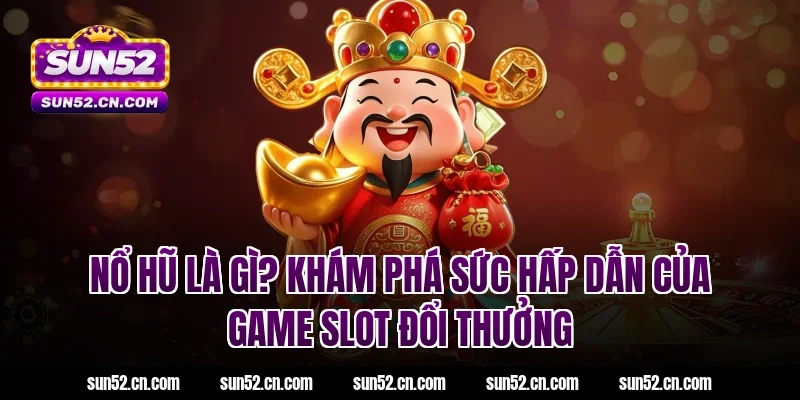 Nổ hũ là gì? Khám phá sức hấp dẫn của game slot đổi thưởng Sun52
