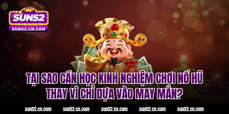 Tại sao cần học kinh nghiệm chơi nổ hũ Sun52 thay vì chỉ dựa vào may mắn?