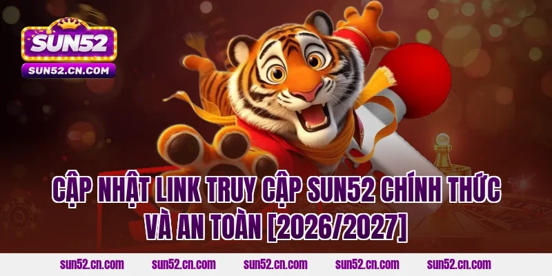 Cập nhật link truy cập Sun52 chính thức và an toàn [2026/2027]